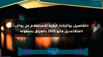 «تفاصيل رواتبك» كيفية الاستعلام عن رواتب المتقاعدين مايو 2025 بالعراق بسهولة